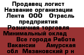 Продавец-логист › Название организации ­ Лента, ООО › Отрасль предприятия ­ Розничная торговля › Минимальный оклад ­ 17 940 - Все города Работа » Вакансии   . Амурская обл.,Мазановский р-н